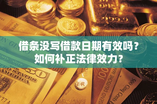 济南借条没写借款日期有效吗？如何补正法律效力？