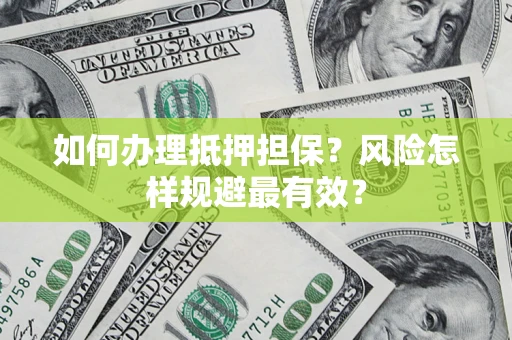 济南如何办理抵押担保？风险怎样规避最有效？
