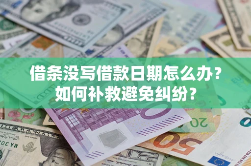 济南借条没写借款日期怎么办？如何补救避免纠纷？