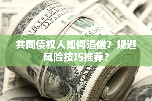 济南共同债权人如何追偿？规避风险技巧推荐？