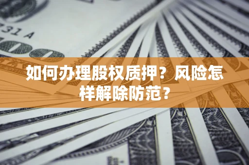 济南如何办理股权质押？风险怎样解除防范？