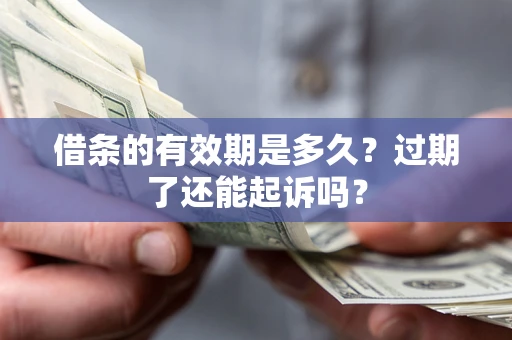 济南借条的有效期是多久？过期了还能起诉吗？