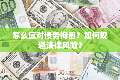 济南怎么应对债务拘留？如何规避法律风险？