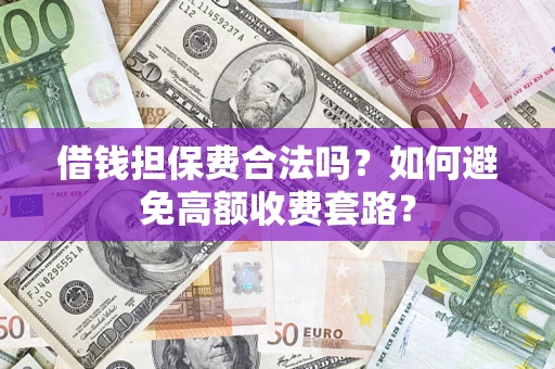 济南借钱担保费合法吗？如何避免高额收费套路？