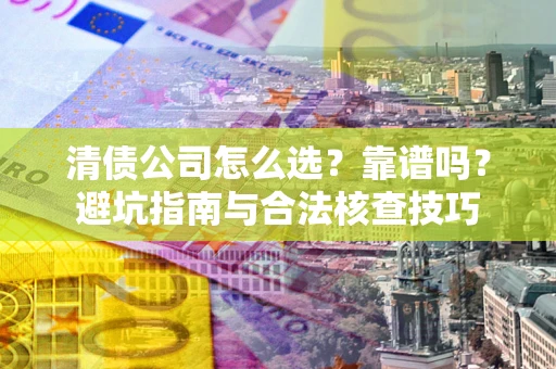 济南清债公司怎么选？靠谱吗？避坑指南与合法核查技巧