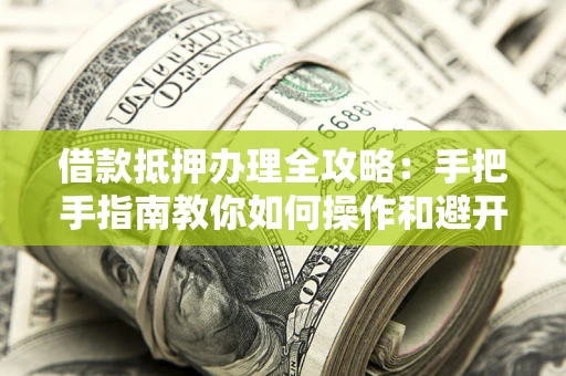 济南借款抵押办理全攻略：手把手指南教你如何操作和避开雷区