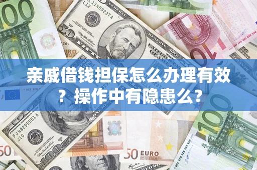 济南亲戚借钱担保怎么办理有效？操作中有隐患么？